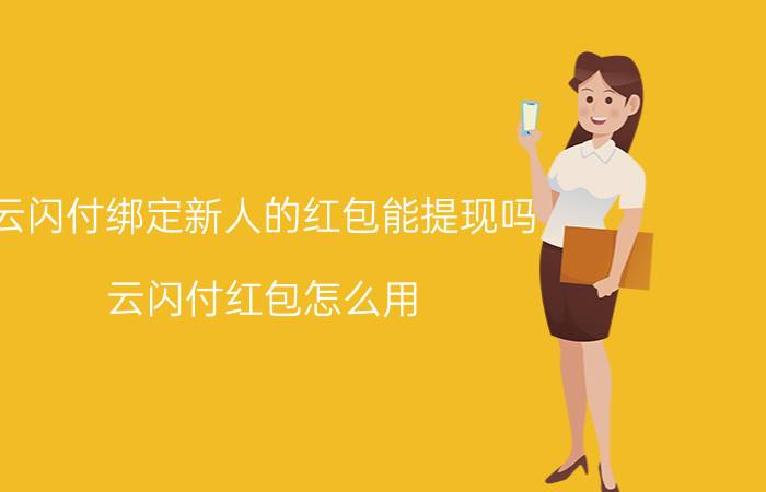 云闪付绑定新人的红包能提现吗 云闪付红包怎么用？